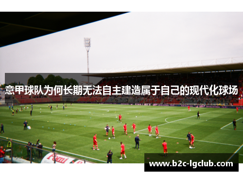 意甲球队为何长期无法自主建造属于自己的现代化球场