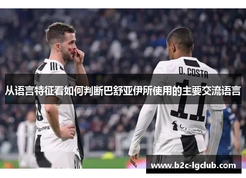 从语言特征看如何判断巴舒亚伊所使用的主要交流语言