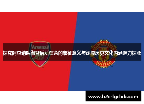 探究阿森纳队徽背后所蕴含的象征意义与深厚历史文化内涵魅力探源