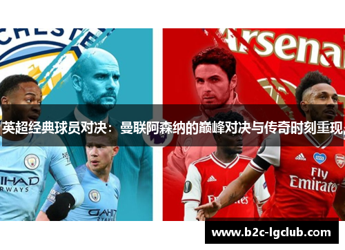 英超经典球员对决：曼联阿森纳的巅峰对决与传奇时刻重现