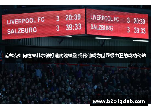 范戴克如何在安菲尔德打造防线铁壁 揭秘他成为世界级中卫的成功秘诀
