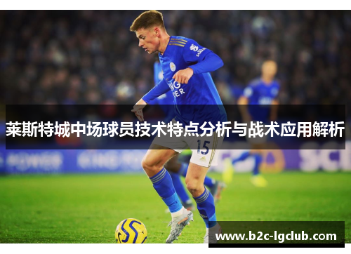 莱斯特城中场球员技术特点分析与战术应用解析
