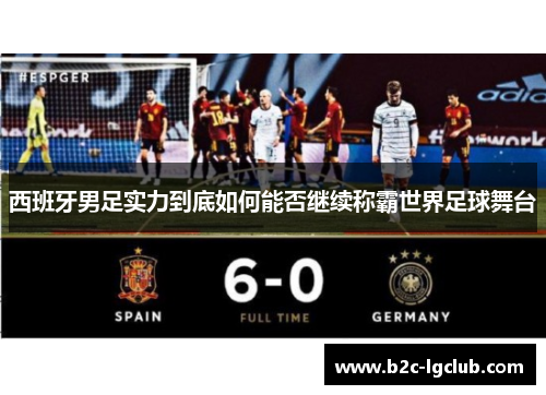 西班牙男足实力到底如何能否继续称霸世界足球舞台