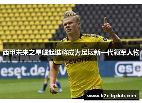 西甲未来之星崛起谁将成为足坛新一代领军人物