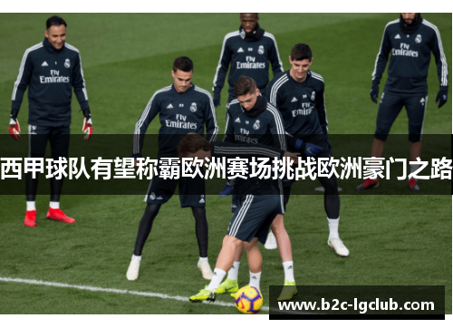 西甲球队有望称霸欧洲赛场挑战欧洲豪门之路
