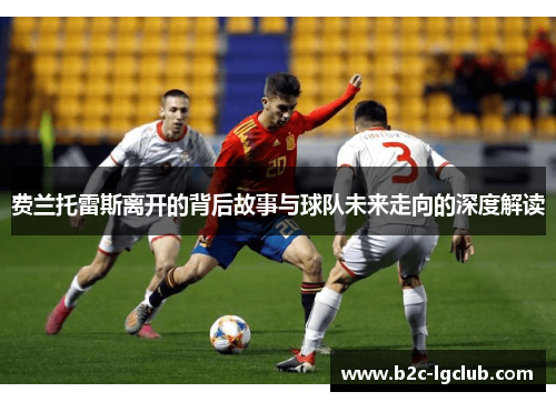 费兰托雷斯离开的背后故事与球队未来走向的深度解读