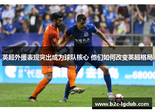 英超外援表现突出成为球队核心 他们如何改变英超格局