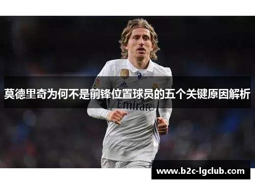 莫德里奇为何不是前锋位置球员的五个关键原因解析