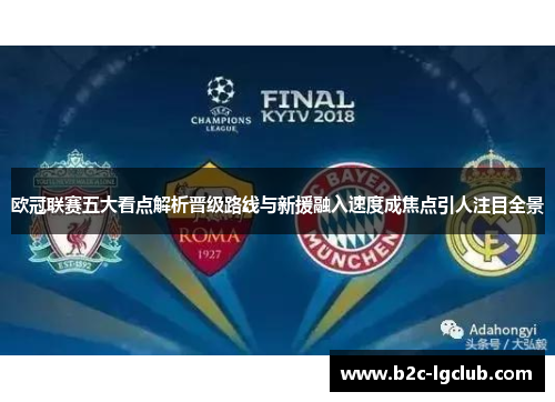 欧冠联赛五大看点解析晋级路线与新援融入速度成焦点引人注目全景