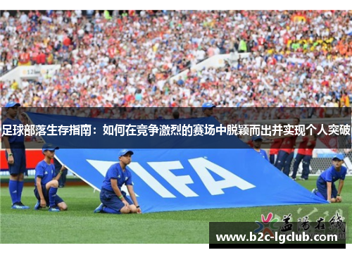 足球部落生存指南：如何在竞争激烈的赛场中脱颖而出并实现个人突破